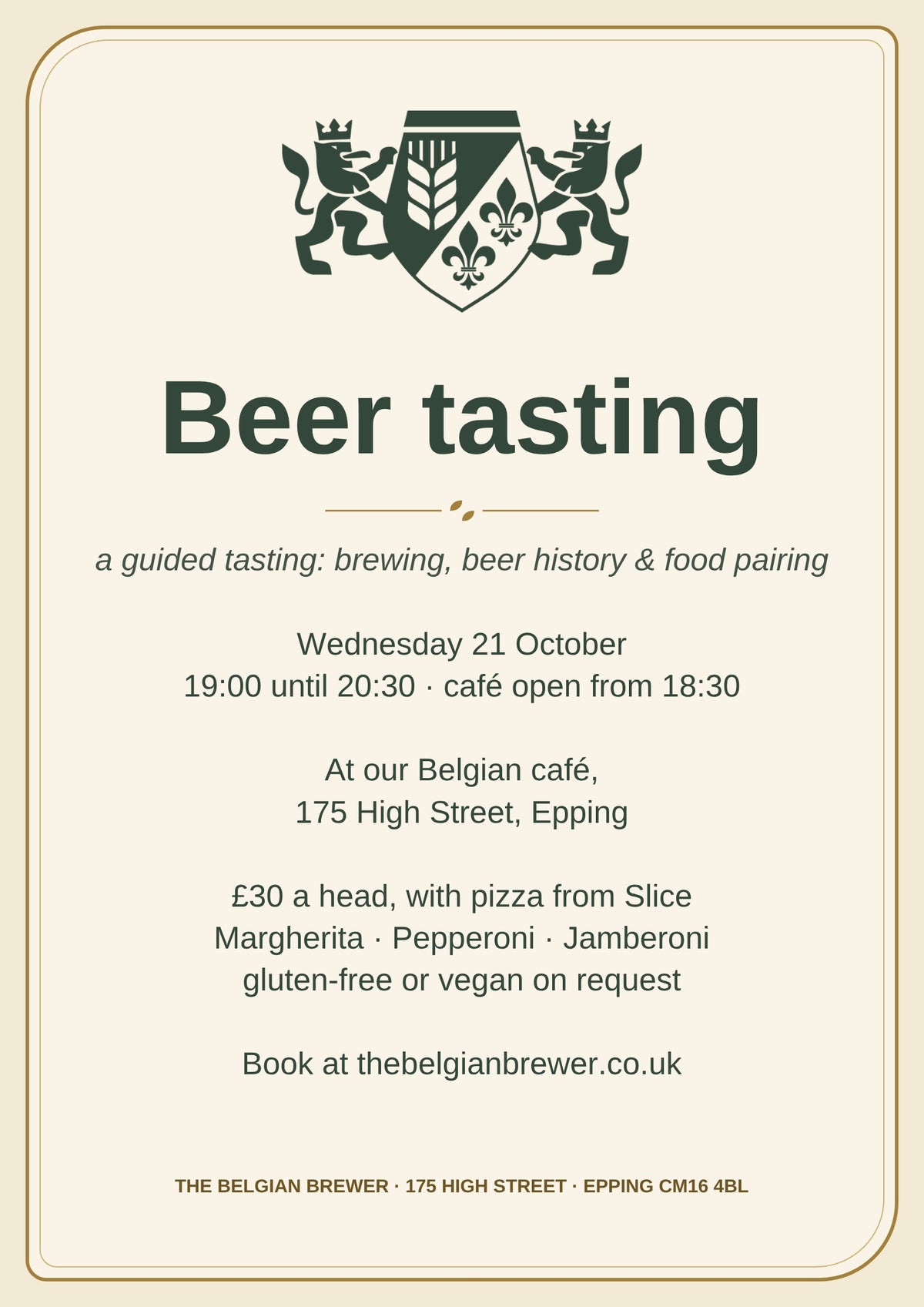 Beer tasting poster: a guided tasting of brewing, beer history and food pairing. Wednesday 21 October, 19:00 until 20:30, café open from 18:30, at our Belgian café, 175 High Street, Epping. £30 a head, with pizza from Slice: Margherita, Pepperoni or Jamberoni, gluten-free or vegan on request