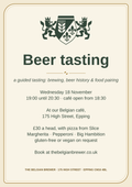 Beer tasting poster: a guided tasting of brewing, beer history and food pairing. Wednesday 18 November, 19:00 until 20:30, café open from 18:30, at our Belgian café, 175 High Street, Epping. £30 a head, with pizza from Slice: Margherita, Pepperoni or Big Hambition, gluten-free or vegan on request