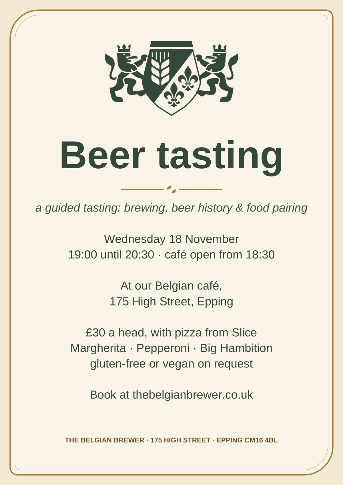 Beer tasting poster: a guided tasting of brewing, beer history and food pairing. Wednesday 18 November, 19:00 until 20:30, café open from 18:30, at our Belgian café, 175 High Street, Epping. £30 a head, with pizza from Slice: Margherita, Pepperoni or Big Hambition, gluten-free or vegan on request