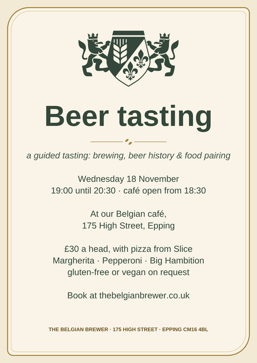 Beer tasting poster: a guided tasting of brewing, beer history and food pairing. Wednesday 18 November, 19:00 until 20:30, café open from 18:30, at our Belgian café, 175 High Street, Epping. £30 a head, with pizza from Slice: Margherita, Pepperoni or Big Hambition, gluten-free or vegan on request